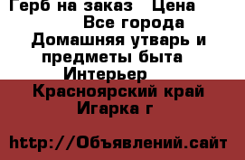 Герб на заказ › Цена ­ 5 000 - Все города Домашняя утварь и предметы быта » Интерьер   . Красноярский край,Игарка г.